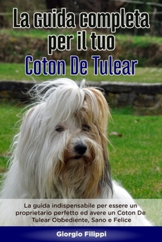 La Guida Completa per Il Tuo Coton De Tulear: La guida indispensabile per essere un proprietario perfetto ed avere un Coton De Tulear Obbediente, Sano