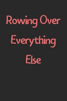 Paperback Rowing Over Everything Else: Lined Journal, 120 Pages, 6 x 9, Funny Rowing Gift Idea, Black Matte Finish (Rowing Over Everything Else Journal) Book