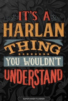 It's A Harlan Thing You Wouldn't Understand: Harlan Name Planner With Notebook Journal Calendar Personal Goals Password Manager & Much More, Perfect Gift For Harlan