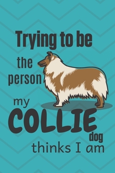 Paperback Trying to be the person my Collie Dog thinks I am: For Collie Dog Fans Book