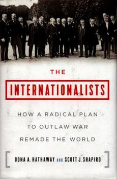 Hardcover The Internationalists: How a Radical Plan to Outlaw War Remade the World Book