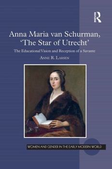 Anna Maria van Schurman, 'The Star of Utrecht': The Educational Vision and Reception of a Savante (Women and Gender in the Early Modern World)