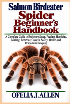 Salmon Birdeater Spider Beginner’s Handbook: A Complete Guide to Enclosure Setup, Feeding, Humidity, Molting, Behavior, Growth, Safety, Health, and Responsible Keeping