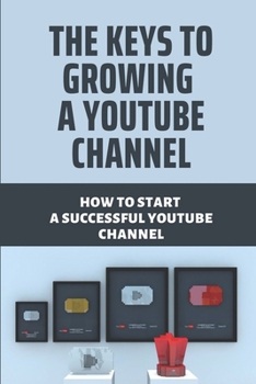 Paperback The Keys To Growing A Youtube Channel: How To Start A Successful Youtube Channel: Youtube Channel Book