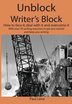 Paperback Unblock Writer's Block: How to face it, deal with it and overcome it: With over 70 writing exercises to get you started and keep you writing Book