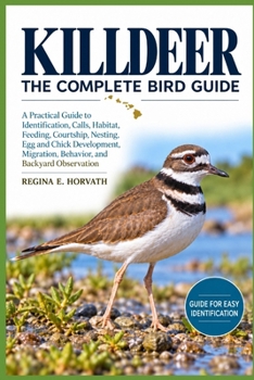Paperback Killdeer: The Complete Bird Guide: A Practical Guide to Identification, Calls, Habitat, Feeding, Courtship, Nesting, Egg and Chick Development, Migrat Book