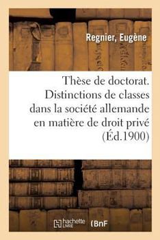 Paperback Thèse de Doctorat. Des Distinctions de Classes Dans La Société Allemande Actuelle: En Matière de Droit Privé [French] Book