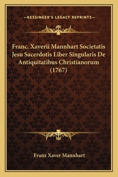 Paperback Franc. Xaverii Mannhart Societatis Jesu Sacerdotis Liber Singularis De Antiquitatibus Christianorum (1767) [Latin] Book