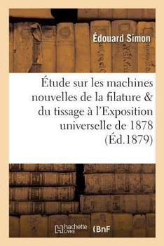 Paperback Étude Sur Les Machines Nouvelles de la Filature Et Du Tissage À l'Exposition Universelle de 1878 [French] Book