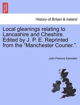Paperback Local gleanings relating to Lancashire and Cheshire. Edited by J. P. E. Reprinted from the "Manchester Courier.". Book