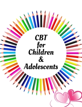 CBT for Children & Adolescents: Your Guide to Free From Frightening, Obsessive or Compulsive Behavior, Help Your Children Overcome Anxiety, Fears and