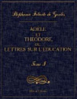Adèle et Théodore, ou Lettres sur l'éducation: Contenant tous les principes relatifs aux trois différents plans d'éducation des princes, des jeunes personnes et des hommes. Tome 1 (French Edition)