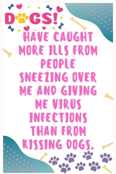 Have caught more ills from people sneezing over me and giving me virus infections than from kissing dogs: Journal Notebook for Dog Lover  6' x 9', 100  Lined pages