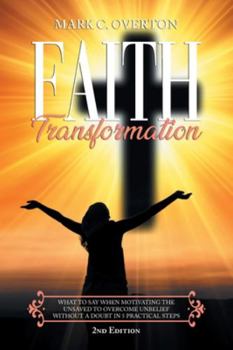 Paperback Faith Transformation: What to Say When Motivating the Unsaved To Overcome Unbelief Without a Doubt in 5 Practical Steps Book