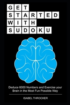 Get Started with Sudoku: Deduce 6000 Numbers and Exercise your Brain in the Most Fun Possible Way