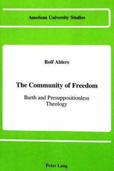 The Community of Freedom: Barth and Presuppositionless Theology (American University Studies Series VII, Theology and Religion)
