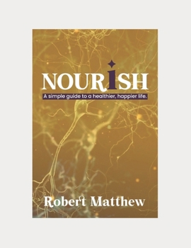 Paperback Nourish: A SIMPLE GUIDE TO A HEALTHIER, HAPPIER LIFE: The relevance of nutrition, The Easy Way to a Healthier, Happier Life, St Book