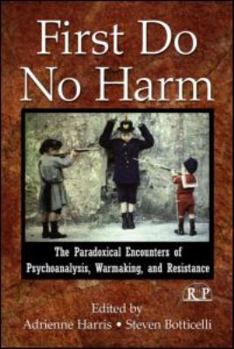 Paperback First Do No Harm: The Paradoxical Encounters of Psychoanalysis, Warmaking, and Resistance Book