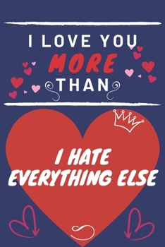 Paperback I Love You More Than I Hate Everything Else: Perfect Valentines Day Gift - Blank Lined Notebook Journal - 120 Pages 6 x 9 Format - Funny and Cheeky Book