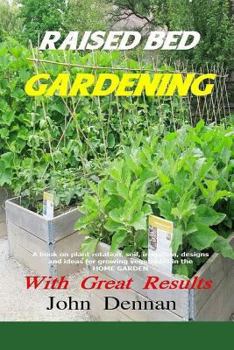 Paperback Raised Bed Gardening With Great Results: A book on plant rotation, soil, irrigation, designs, ideas and for growing vegetables in the home garden Book