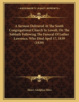 Paperback A Sermon Delivered At The South Congregational Church In Lowell, On The Sabbath Following The Funeral Of Luther Lawrence, Who Died April 17, 1839 (183 Book