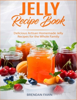 Jelly Recipe Book: Delicious Artisan Homemade Jelly Recipes for the Whole Family (Sun in Jars)
