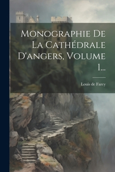 Monographie De La Cathédrale D'angers, Volume 1...