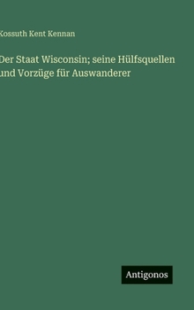 Hardcover Der Staat Wisconsin; seine Hülfsquellen und Vorzüge für Auswanderer [German] Book