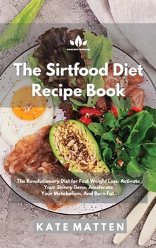 Hardcover The Sirtfood Diet Recipe Book: The Revolutionary Diet for Fast Weight Loss. Activate Your Skinny Gene, Accelerate Your Metabolism, And Burn Fat. Book