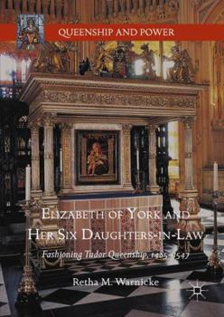 Hardcover Elizabeth of York and Her Six Daughters-In-Law: Fashioning Tudor Queenship, 1485-1547 Book