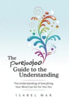 Paperback The Purejoojoo Guide To The Understanding: The Understanding of Everything Your Mind Can Do For You Too.: You are the master of your own mind. Your th Book