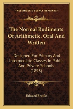 Paperback The Normal Rudiments Of Arithmetic, Oral And Written: Designed For Primary And Intermediate Classes In Public And Private Schools (1895) Book