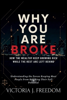 Why You Are Broke: How the Wealthy Keep Growing Rich While the Rest Are Left Behind: Understanding the Forces Keeping Most People From Reaching Their Full Potential