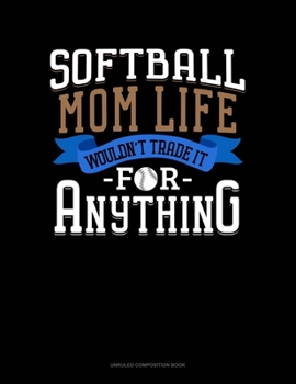 Softball Mom Life Wouldn't Trade It For Anything: Unruled Composition Book