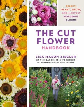 Hardcover The Cut Flower Handbook: Select, Plant, Grow, and Harvest Gorgeous Blooms Book