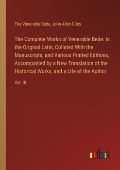 The Complete Works of Venerable Bede: In the Original Latin, Collated With the Manuscripts, and Various Printed Editions, Accompanied by a New Transla