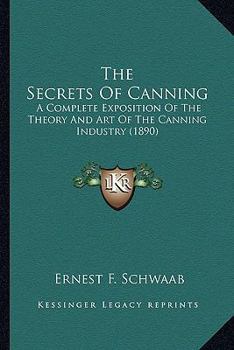 The Secrets of Canning. A Complete Exposition of the Theory and Art of the Canning Industry