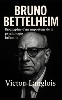 Bruno Bettelheim, biographie d’un imposteur de la psychologie infantile (French Edition)