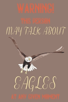 Warning! This Person May Talk about Eagles at Any Given Moment : Eagle Gifts for Men and Women: Cute & Elegant Blank Lined Notebook/Journal
