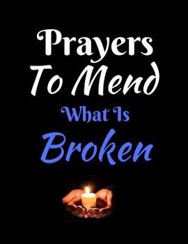 Prayers to Mend What Is Broken : A Daily Prayer Journal - Write Your Praise and Thanks (Gratitude) to God, Uplifting Thoughts, Scripture Passages, Daily Devotion - Blank Pages - (8. 5 By 11 )