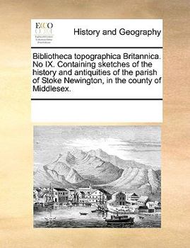Paperback Bibliotheca Topographica Britannica. No IX. Containing Sketches of the History and Antiquities of the Parish of Stoke Newington, in the County of Midd Book