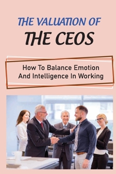 Paperback The Valuation Of The CEOs: How To Balance Emotion And Intelligence In Working: Communicative Tips Book