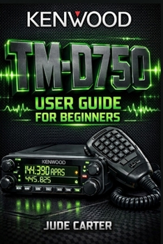 Paperback Kenwood Tm-D750 User Guide for Beginners: Master APRS, Dual-Band Mobile Operation & Advanced Setup From Beginner to Confident Operator Book