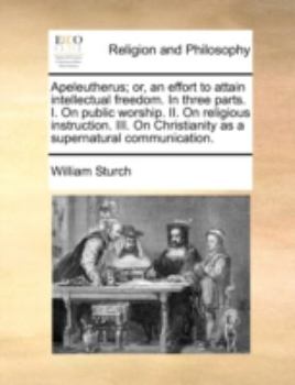 Paperback Apeleutherus; Or, an Effort to Attain Intellectual Freedom. in Three Parts. I. on Public Worship. II. on Religious Instruction. III. on Christianity a Book