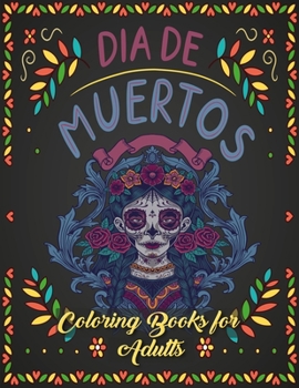 Dia De Muertos Coloring Book for Adults: We’ve Included 50 Unique Illustration for You to Express Your Creativity and Make Masterpieces.
