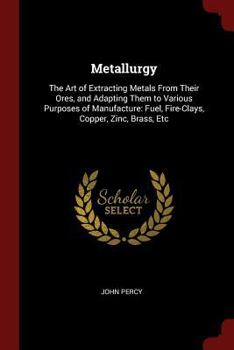Paperback Metallurgy: The Art of Extracting Metals From Their Ores, and Adapting Them to Various Purposes of Manufacture: Fuel, Fire-Clays, Book