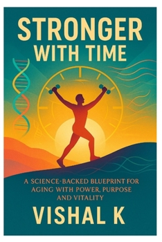 Stronger with Time: A Science-Backed Blueprint for Aging with Power, Purpose and Vitality