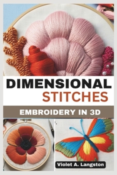 Paperback Dimensional Stitches: EMBROIDERY IN 3D: Transform your embroidery skills with 20 projects that guide you through mastering stumpwork, techni Book