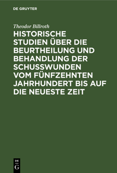 Hardcover Historische Studien Über Die Beurtheilung Und Behandlung Der Schußwunden Vom Fünfzehnten Jahrhundert Bis Auf Die Neueste Zeit [German] Book