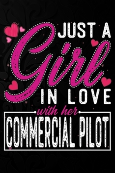 Just A Girl In Love With Her Commercial Pilot: Cute Valentine's day or anniversary notebook for a girl whose boyfriend or husband is an awesome ... 100 Pages 6X9 Inch Lined journal notebook.